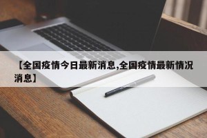 【全国疫情今日最新消息,全国疫情最新情况消息】