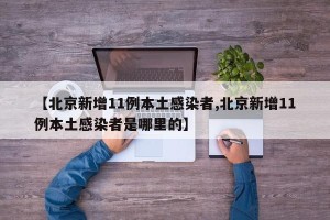 【北京新增11例本土感染者,北京新增11例本土感染者是哪里的】