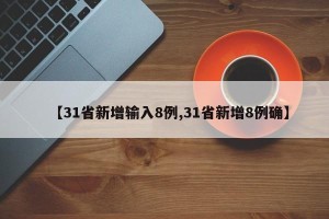 【31省新增输入8例,31省新增8例确】