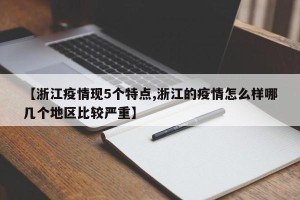 【浙江疫情现5个特点,浙江的疫情怎么样哪几个地区比较严重】