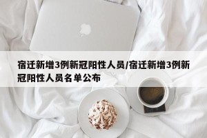 宿迁新增3例新冠阳性人员/宿迁新增3例新冠阳性人员名单公布