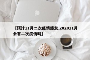 【预计11月二次疫情爆发,202011月会有二次疫情吗】