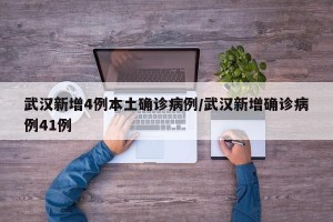 武汉新增4例本土确诊病例/武汉新增确诊病例41例