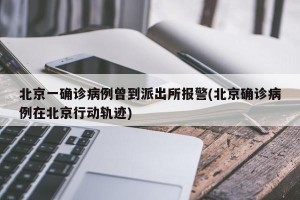 北京一确诊病例曾到派出所报警(北京确诊病例在北京行动轨迹)