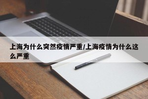上海为什么突然疫情严重/上海疫情为什么这么严重