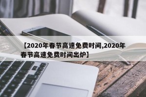 【2020年春节高速免费时间,2020年春节高速免费时间出炉】