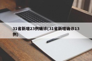 31省新增23例确诊(31省新增确诊13例)