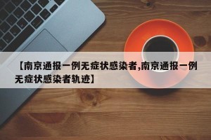 【南京通报一例无症状感染者,南京通报一例无症状感染者轨迹】