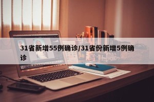 31省新增55例确诊/31省份新增5例确诊