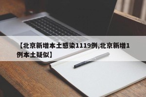 【北京新增本土感染1119例,北京新增1例本土疑似】