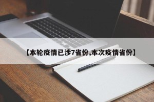 【本轮疫情已涉7省份,本次疫情省份】