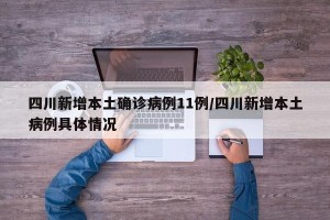 四川新增本土确诊病例11例/四川新增本土病例具体情况