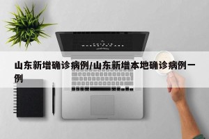 山东新增确诊病例/山东新增本地确诊病例一例