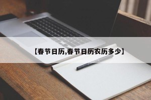 【春节日历,春节日历农历多少】