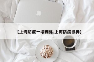 【上海防疫一塌糊涂,上海防疫很棒】