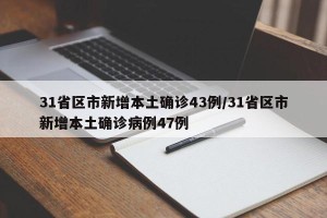 31省区市新增本土确诊43例/31省区市新增本土确诊病例47例