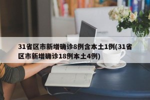 31省区市新增确诊8例含本土1例(31省区市新增确诊18例本土4例)