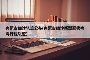 内蒙古确诊轨迹公布(内蒙古确诊新型冠状病毒行程轨迹)