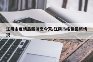 江阴市疫情最新消息今天/江阴市疫情最新情况