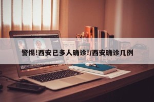 警惕!西安已多人确诊!/西安确诊几例