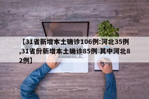 【31省新增本土确诊106例:河北35例,31省份新增本土确诊85例 其中河北82例】