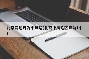 北京两地升为中风险(北京中风险区降为1个)