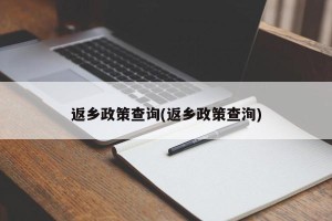 返乡政策查询(返乡政策查洵)
