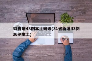 31省增43例本土确诊(31省新增43例36例本土)