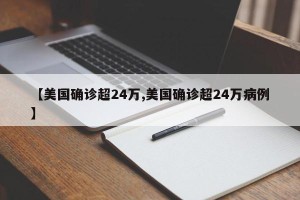 【美国确诊超24万,美国确诊超24万病例】