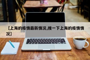 【上海的疫情最新情况,搜一下上海的疫情情况】