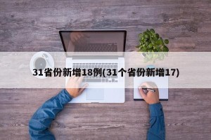31省份新增18例(31个省份新增17)