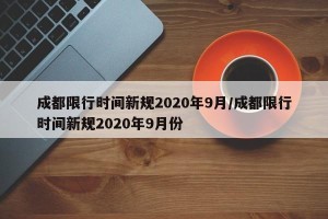 成都限行时间新规2020年9月/成都限行时间新规2020年9月份