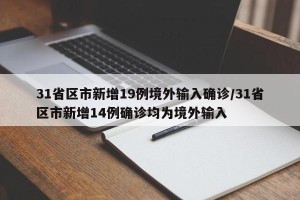 31省区市新增19例境外输入确诊/31省区市新增14例确诊均为境外输入