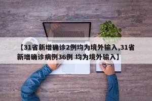 【31省新增确诊2例均为境外输入,31省新增确诊病例36例 均为境外输入】