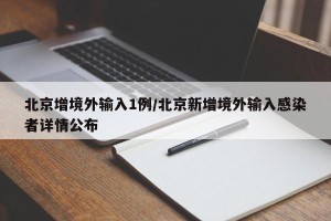 北京增境外输入1例/北京新增境外输入感染者详情公布