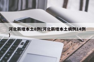 河北新增本土8例(河北新增本土病例14例)