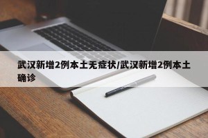 武汉新增2例本土无症状/武汉新增2例本土确诊