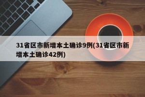 31省区市新增本土确诊9例(31省区市新增本土确诊42例)
