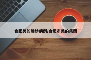合肥美的确诊病例/合肥市美的集团