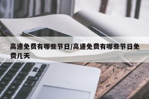 高速免费有哪些节日/高速免费有哪些节日免费几天
