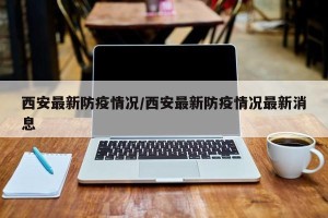 西安最新防疫情况/西安最新防疫情况最新消息