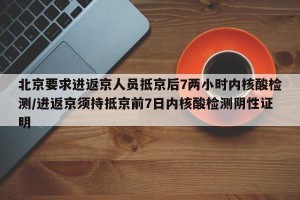 北京要求进返京人员抵京后7两小时内核酸检测/进返京须持抵京前7日内核酸检测阴性证明