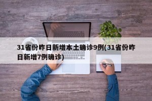 31省份昨日新增本土确诊9例(31省份昨日新增7例确诊)