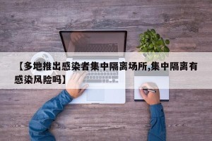 【多地推出感染者集中隔离场所,集中隔离有感染风险吗】
