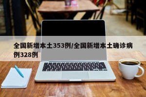 全国新增本土353例/全国新增本土确诊病例328例