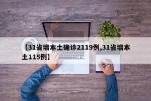 【31省增本土确诊2119例,31省增本土115例】