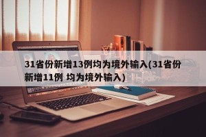 31省份新增13例均为境外输入(31省份新增11例 均为境外输入)