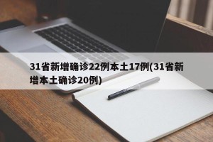 31省新增确诊22例本土17例(31省新增本土确诊20例)
