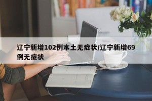 辽宁新增102例本土无症状/辽宁新增69例无症状