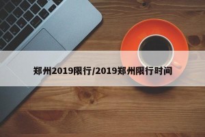 郑州2019限行/2019郑州限行时间